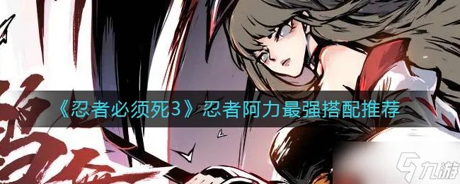 忍者必须死3忍者阿力怎么搭配 忍者阿力最强搭配推荐