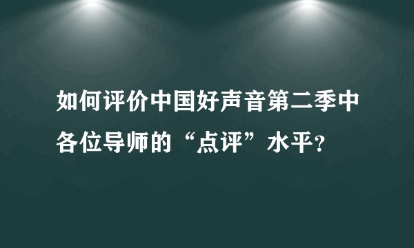 如何评价中国好声音第二季中各位导师的“点评”水平？