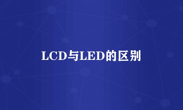LCD与LED的区别