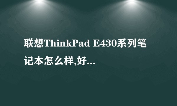 联想ThinkPad E430系列笔记本怎么样,好吗,优点,缺点