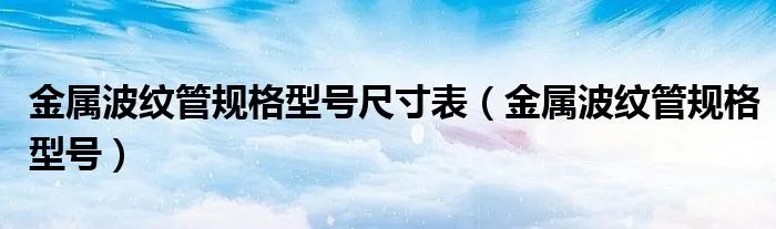 金属波纹管规格型号尺寸表（金属波纹管规格型号）