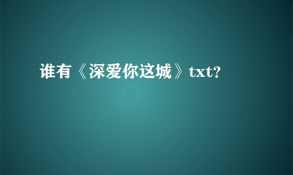 谁有《深爱你这城》txt？