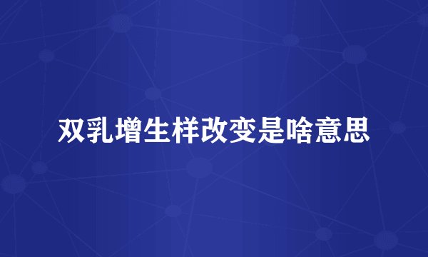 双乳增生样改变是啥意思