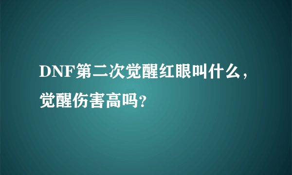 DNF第二次觉醒红眼叫什么，觉醒伤害高吗？