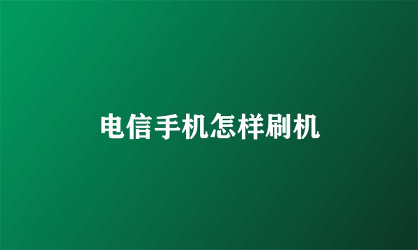 电信手机怎样刷机