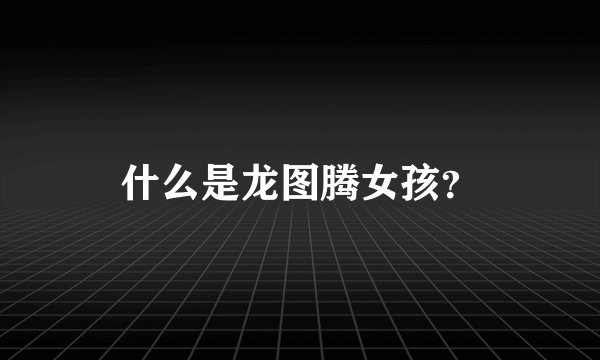 什么是龙图腾女孩？