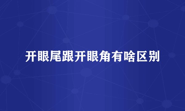 开眼尾跟开眼角有啥区别