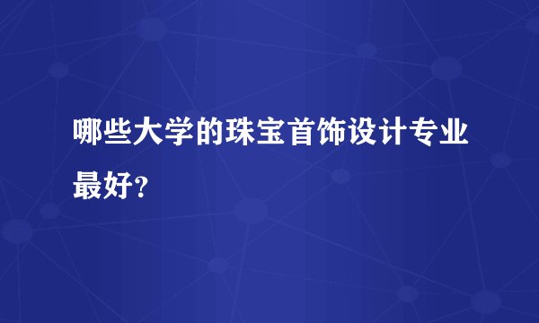 哪些大学的珠宝首饰设计专业最好？
