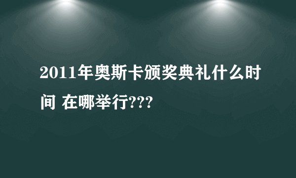 2011年奥斯卡颁奖典礼什么时间 在哪举行???