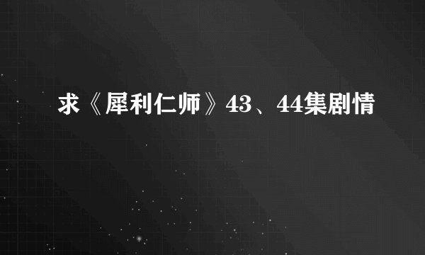求《犀利仁师》43、44集剧情