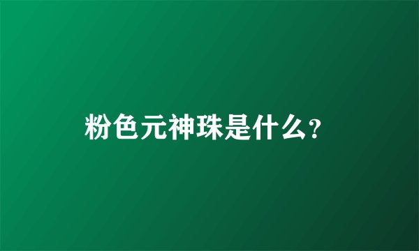 粉色元神珠是什么？
