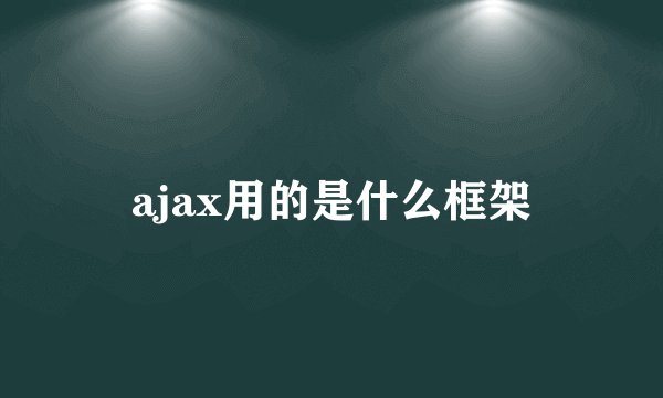 ajax用的是什么框架