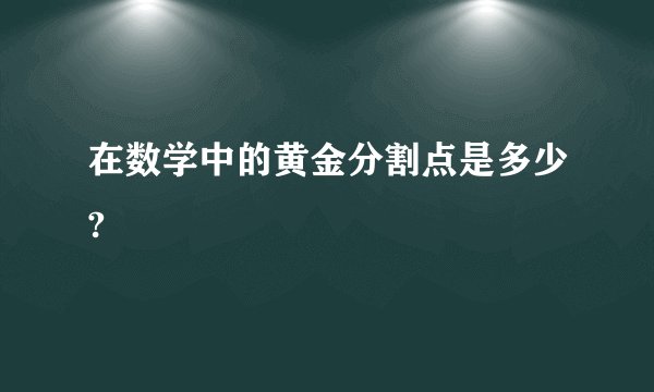 在数学中的黄金分割点是多少?