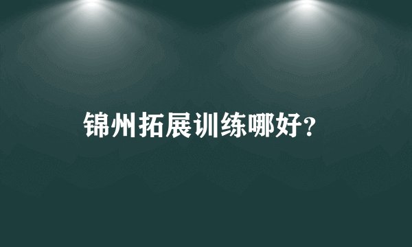 锦州拓展训练哪好？
