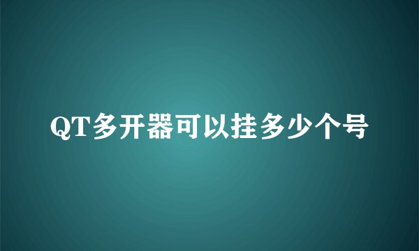 QT多开器可以挂多少个号
