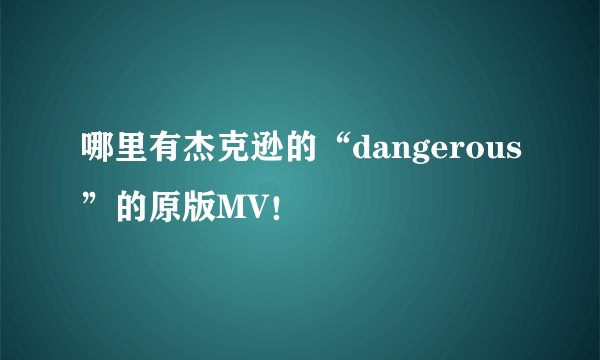 哪里有杰克逊的“dangerous”的原版MV！