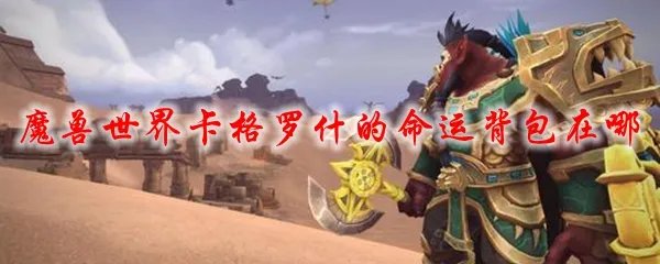 魔兽世界卡格罗什的命运背包在哪