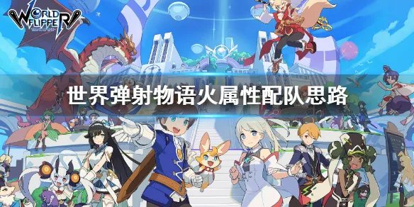 《世界弹射物语》火属性怎么配队 火属性配队思路介绍