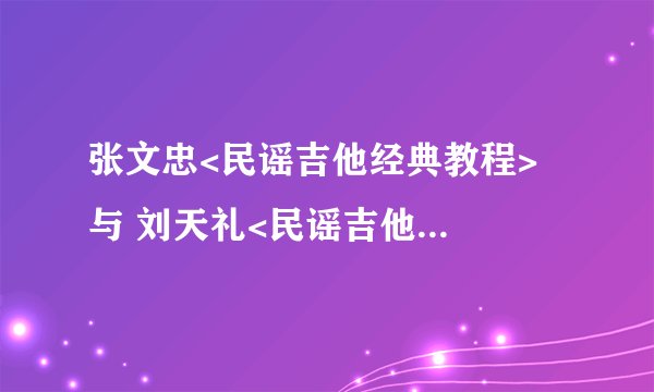 张文忠<民谣吉他经典教程>  与 刘天礼<民谣吉他经典教程>   哪个好