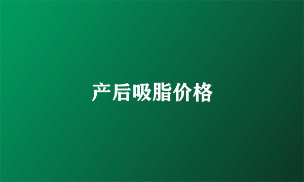产后吸脂价格