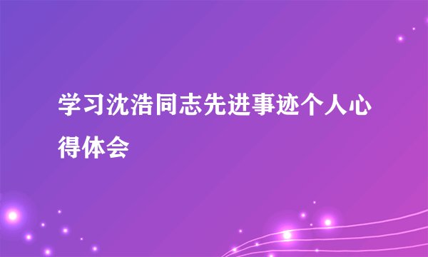 学习沈浩同志先进事迹个人心得体会
