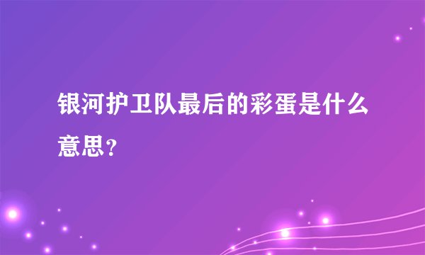 银河护卫队最后的彩蛋是什么意思？