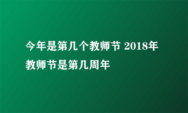 今年是第几个教师节 2018年教师节是第几周年