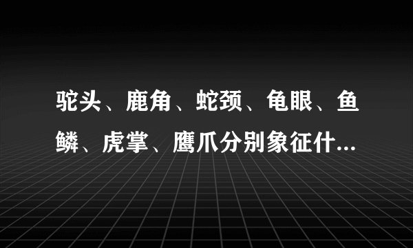 驼头、鹿角、蛇颈、龟眼、鱼鳞、虎掌、鹰爪分别象征什么意义，具体的有追加分