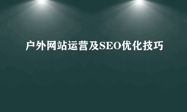 户外网站运营及SEO优化技巧