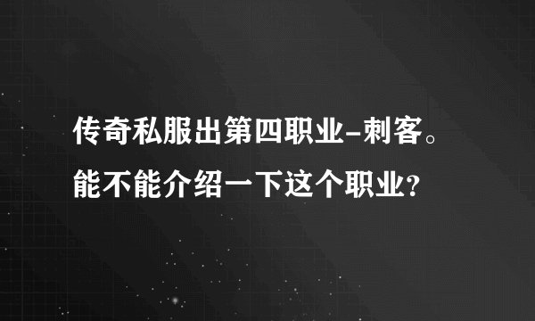 传奇私服出第四职业-刺客。能不能介绍一下这个职业？