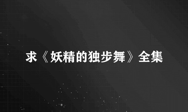 求《妖精的独步舞》全集