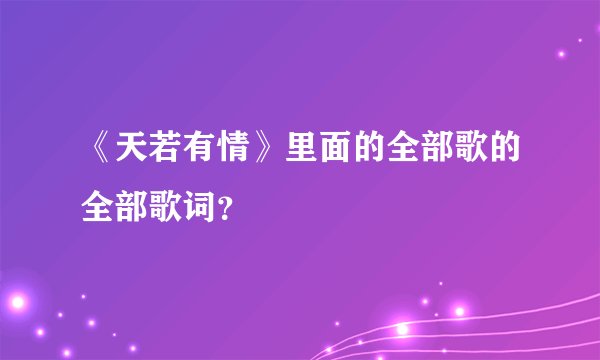 《天若有情》里面的全部歌的全部歌词？