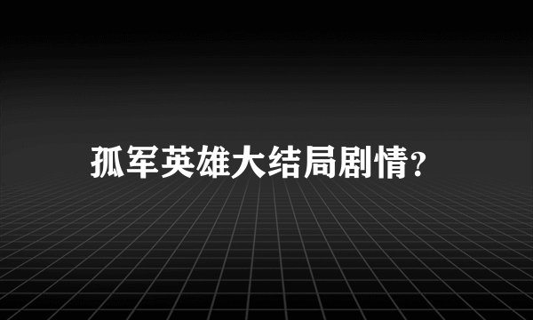 孤军英雄大结局剧情？