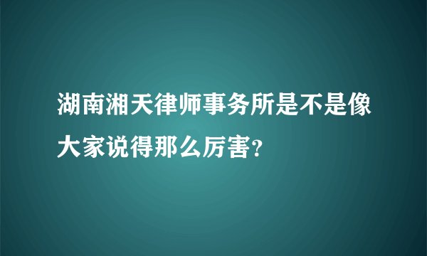 湖南湘天律师事务所是不是像大家说得那么厉害？