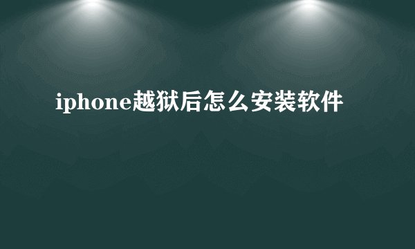 iphone越狱后怎么安装软件
