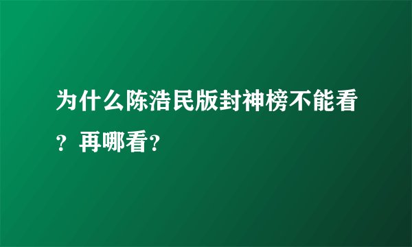 为什么陈浩民版封神榜不能看？再哪看？