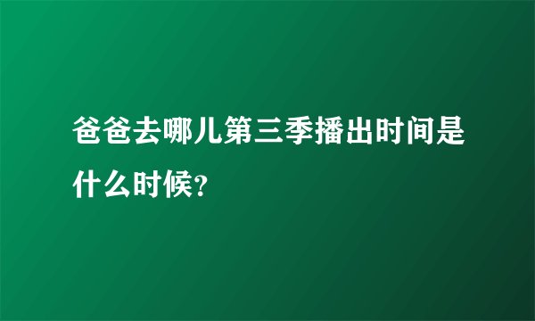 爸爸去哪儿第三季播出时间是什么时候？