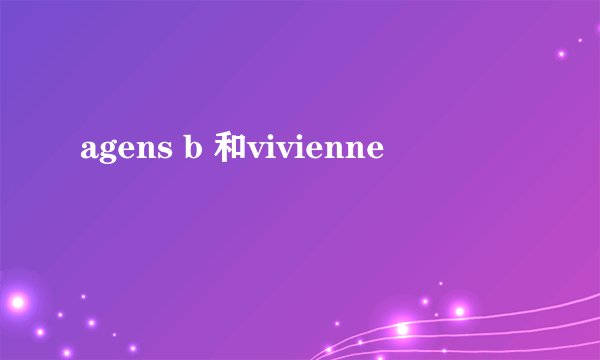 agens b 和vivienne