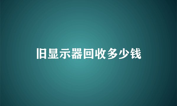 旧显示器回收多少钱