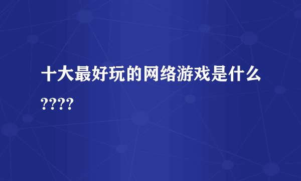 十大最好玩的网络游戏是什么????
