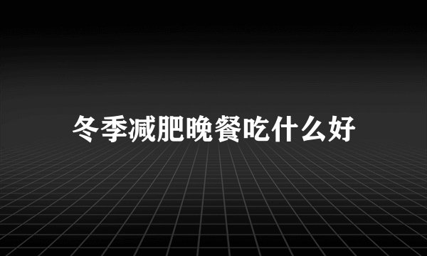 冬季减肥晚餐吃什么好