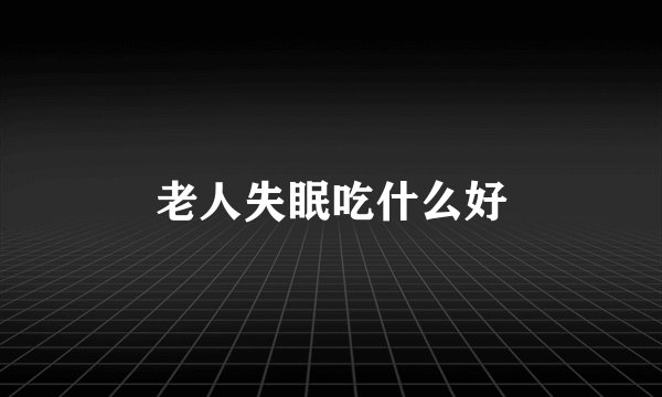 老人失眠吃什么好