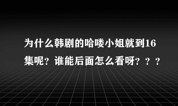 为什么韩剧的哈喽小姐就到16集呢？谁能后面怎么看呀？？？
