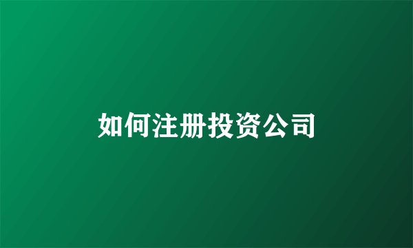 如何注册投资公司