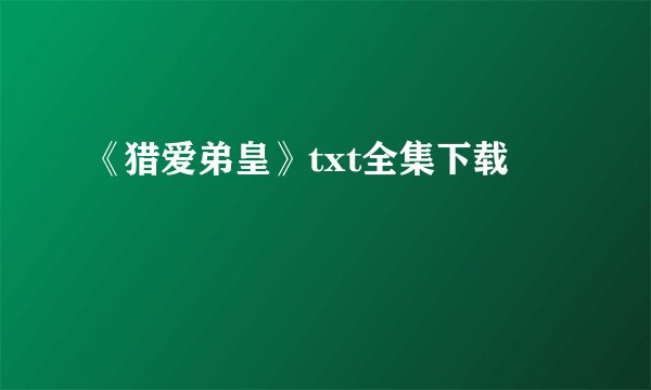 《猎爱弟皇》txt全集下载