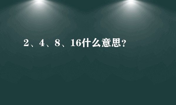2、4、8、16什么意思？