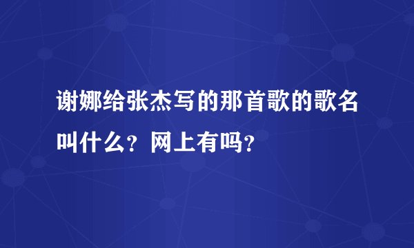 谢娜给张杰写的那首歌的歌名叫什么？网上有吗？