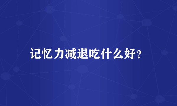 记忆力减退吃什么好？