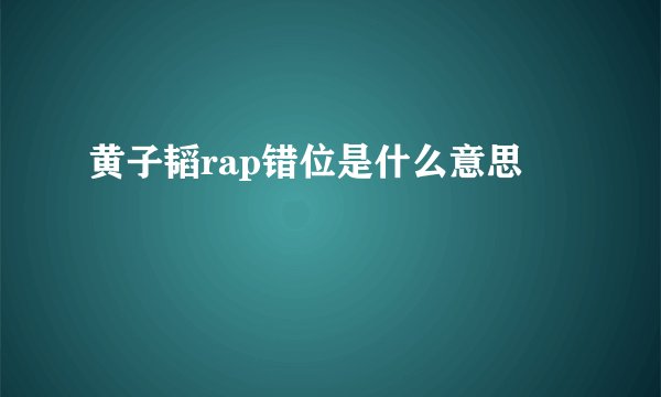 黄子韬rap错位是什么意思