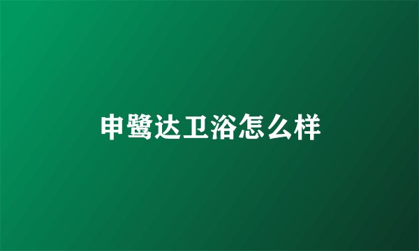 申鹭达卫浴怎么样